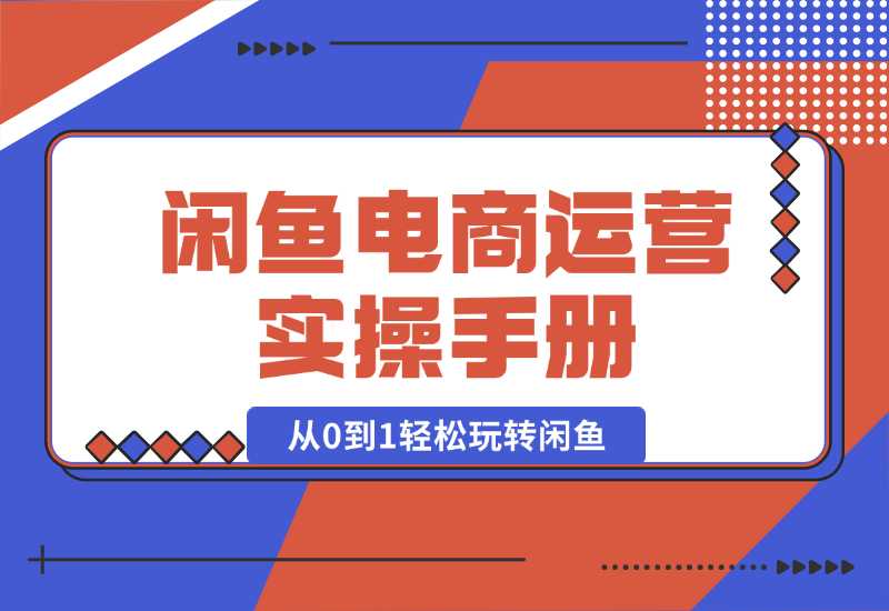 【2024.10.02】闲鱼电商运营实操手册，从0到1轻松玩转闲鱼，附带全方位避坑攻略-小粥项目网