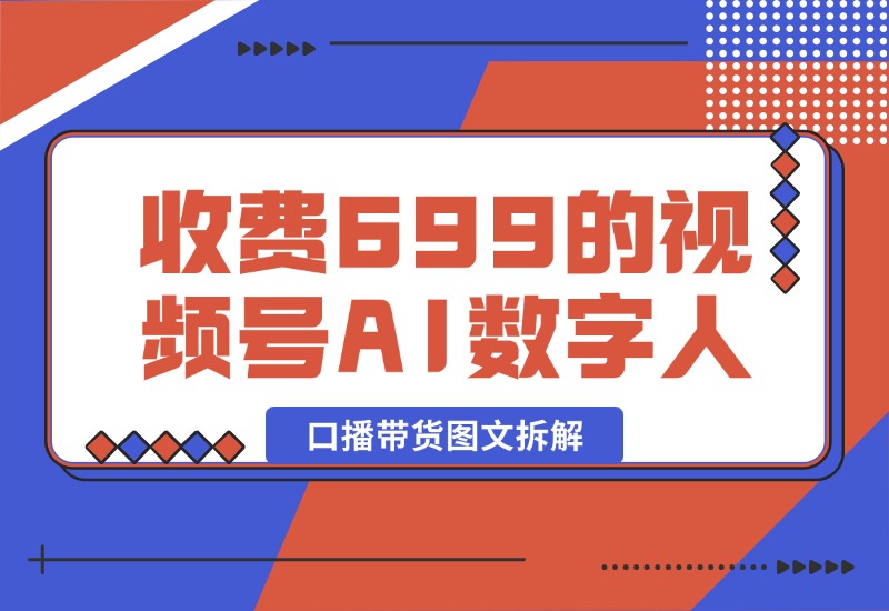 【2024.10.09】收费699的视频号AI数字人口播带货图文拆解-小粥项目网