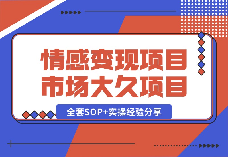 【2024.10.13】情感赛道变现项目，市场大 长久项目，全套SOP+实操经验分享-小粥项目网