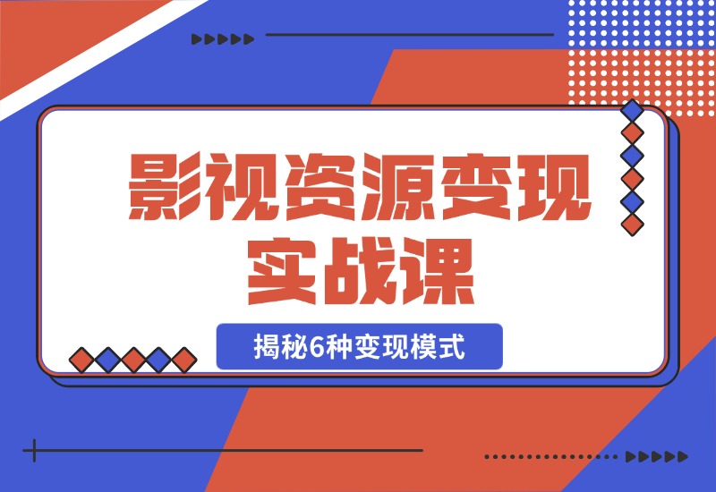 【2024.10.28】影视资源变现实战课：揭秘6种变现模式，传授资源整理与引流实操方法-小粥项目网