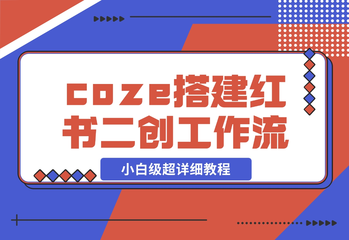 【2024.11.29】教你用coze搭建根据小红书链接进行二创的工作流，可直接发小绿书 小白级超详细教程-小粥项目网