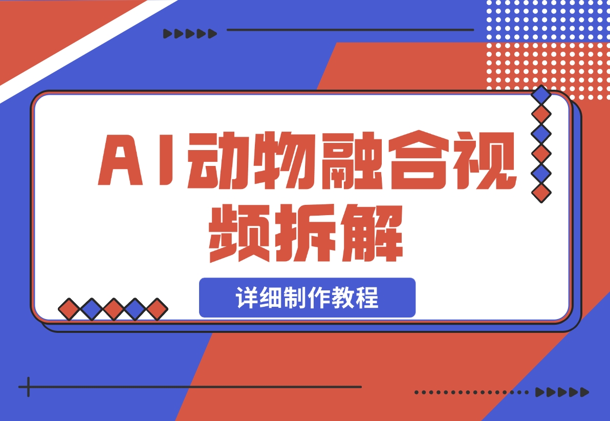 【2024.11.30】最近很火的AI动物融合视频拆解，详细制作教程-小粥项目网